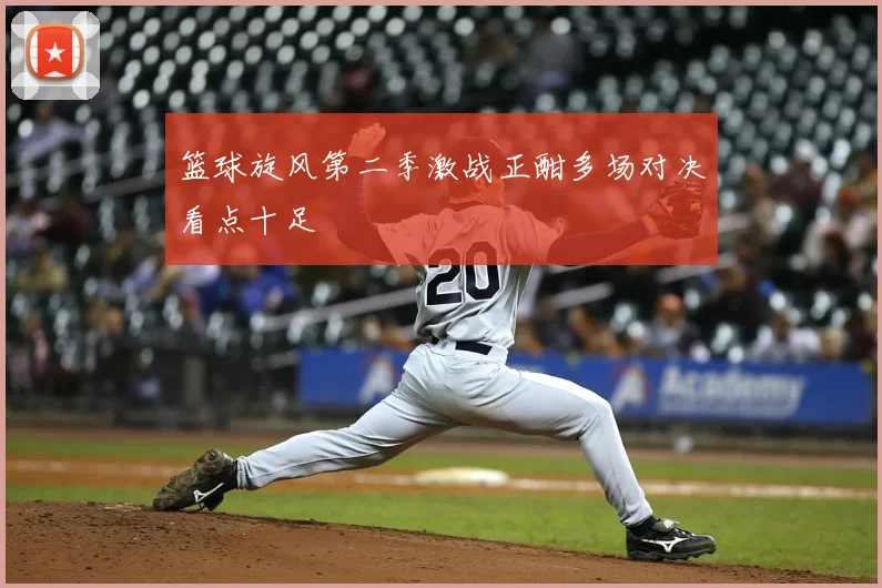 篮球旋风第二季激战正酣多场对决看点十足