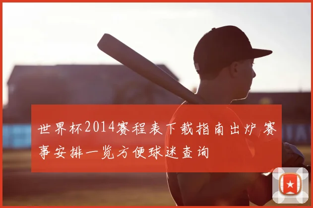 世界杯2014赛程表下载指南出炉 赛事安排一览方便球迷查询