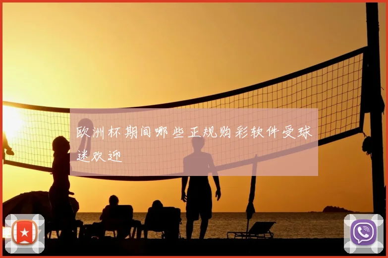 欧洲杯期间哪些正规购彩软件受球迷欢迎