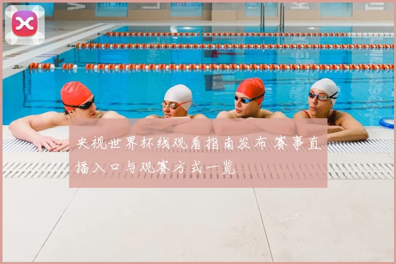 央视世界杯线观看指南发布 赛事直播入口与观赛方式一览