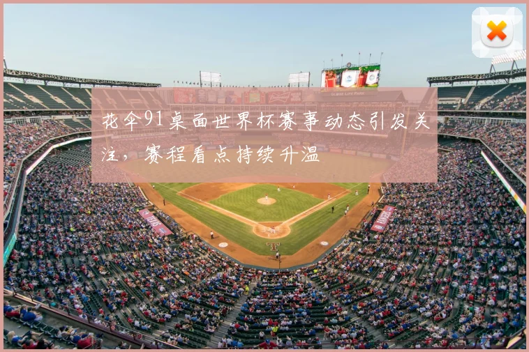 花伞91桌面世界杯赛事动态引发关注,赛程看点持续升温