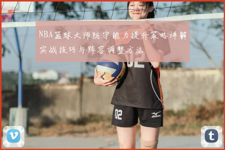 NBA篮球大师防守能力提升策略详解实战技巧与阵容调整方法