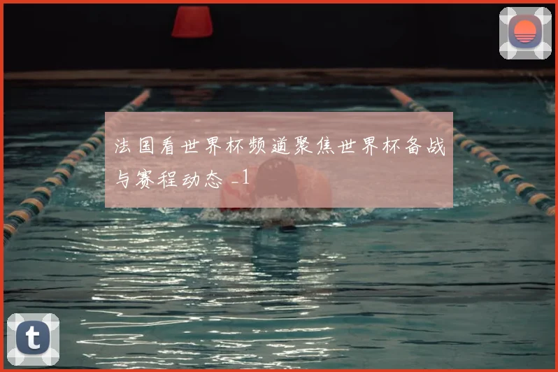 法国看世界杯频道聚焦世界杯备战与赛程动态 _1