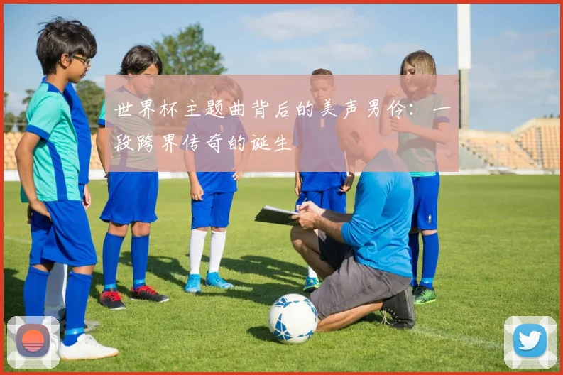 世界杯主题曲背后的美声男伶:一段跨界传奇的诞生