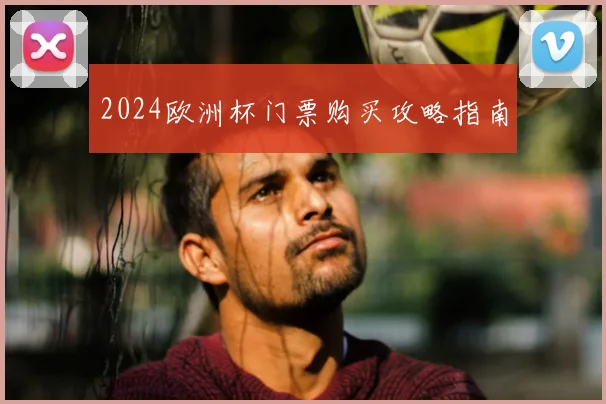 2024欧洲杯门票购买攻略指南