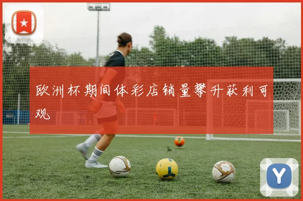 欧洲杯期间体彩店销量攀升获利可观