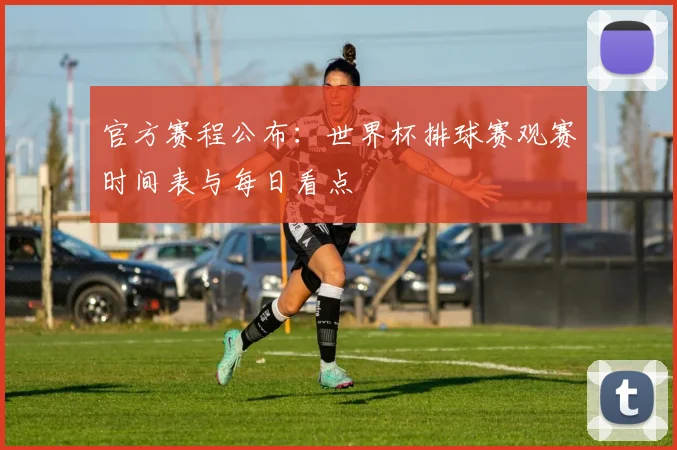 官方赛程公布:世界杯排球赛观赛时间表与每日看点