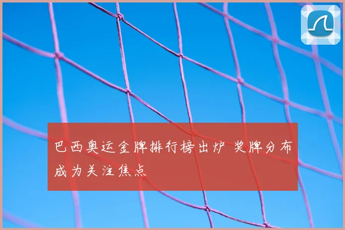巴西奥运金牌排行榜出炉 奖牌分布成为关注焦点