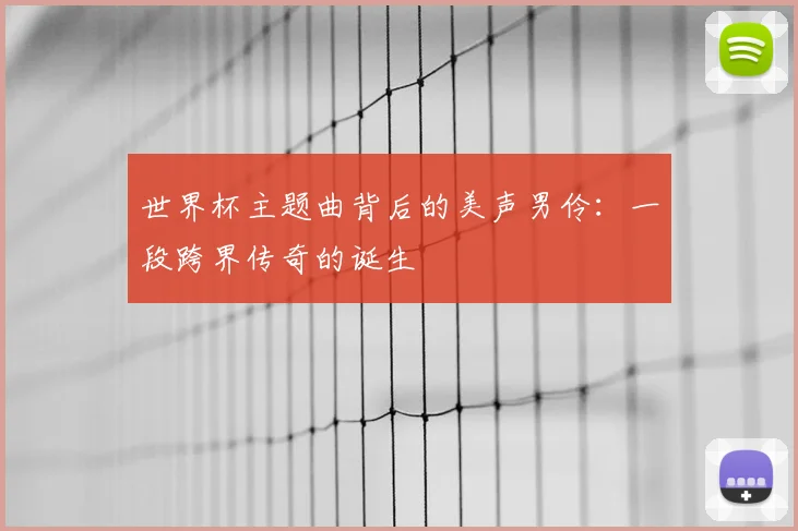 世界杯主题曲背后的美声男伶:一段跨界传奇的诞生