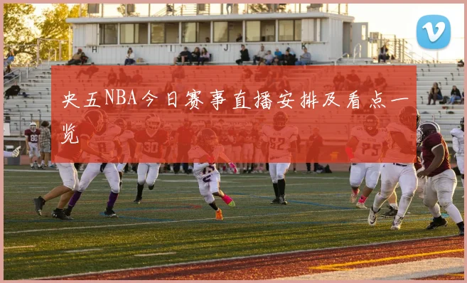 央五NBA今日赛事直播安排及看点一览