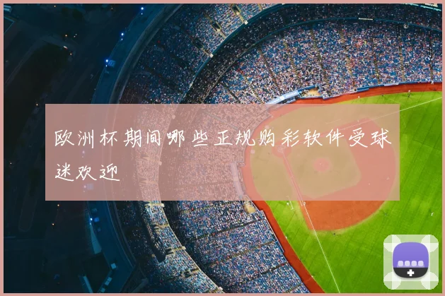 欧洲杯期间哪些正规购彩软件受球迷欢迎