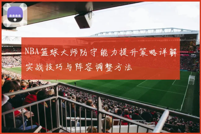 NBA篮球大师防守能力提升策略详解实战技巧与阵容调整方法