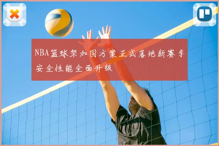 NBA篮球架加固方案正式落地新赛季安全性能全面升级