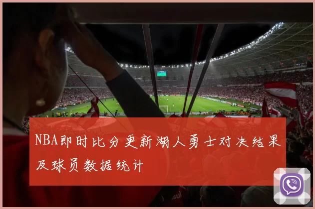 NBA即时比分更新湖人勇士对决结果及球员数据统计