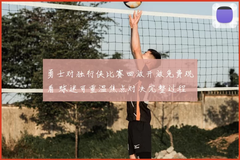 勇士对独行侠比赛回放开放免费观看 球迷可重温焦点对决完整过程