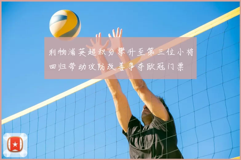 利物浦英超积分攀升至第三位小将回归带动攻防改善争夺欧冠门票