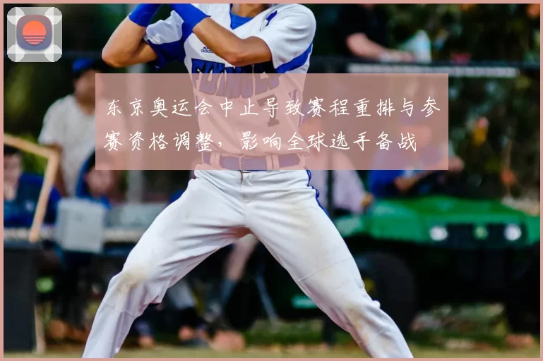 东京奥运会中止导致赛程重排与参赛资格调整，影响全球选手备战