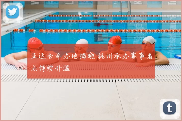 亚运会举办地揭晓 杭州承办赛事看点持续升温