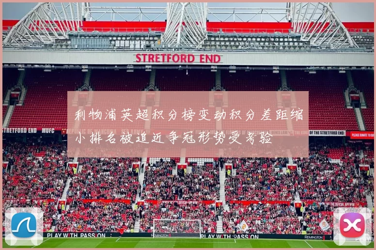 利物浦英超积分榜变动积分差距缩小排名被追近争冠形势受考验