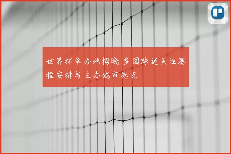 世界杯举办地揭晓 多国球迷关注赛程安排与主办城市亮点