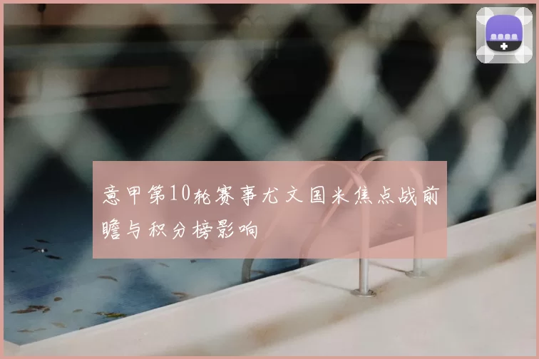 意甲第10轮赛事尤文国米焦点战前瞻与积分榜影响