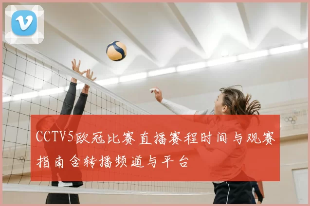 CCTV5欧冠比赛直播赛程时间与观赛指南含转播频道与平台
