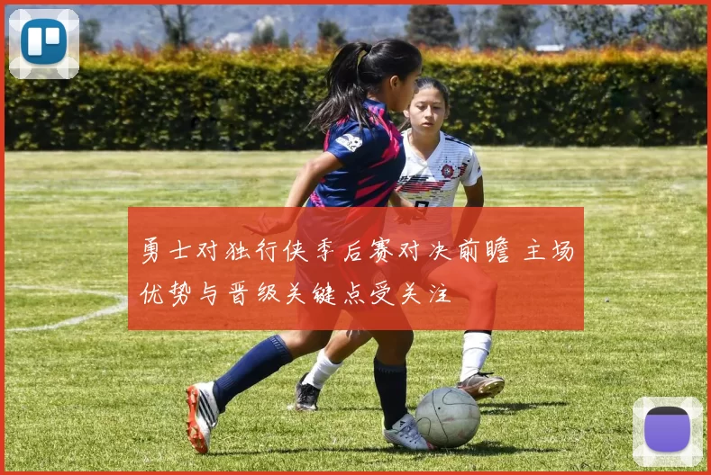 勇士对独行侠季后赛对决前瞻 主场优势与晋级关键点受关注