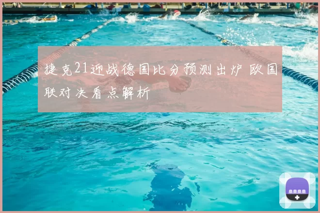 捷克21迎战德国比分预测出炉 欧国联对决看点解析