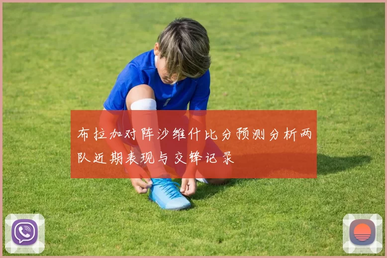 布拉加对阵沙维什比分预测分析两队近期表现与交锋记录