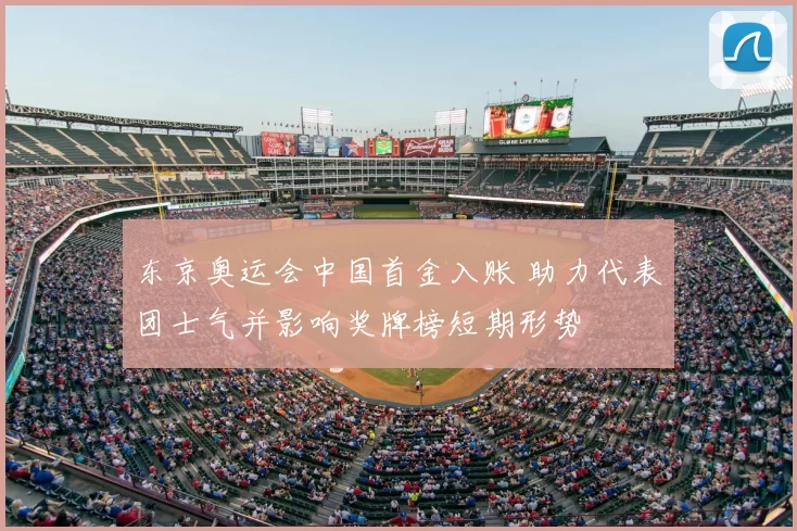 东京奥运会中国首金入账 助力代表团士气并影响奖牌榜短期形势