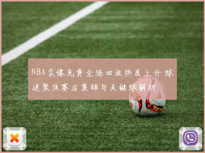 NBA录像免费全场回放热度上升 球迷聚焦赛后集锦与关键球解析