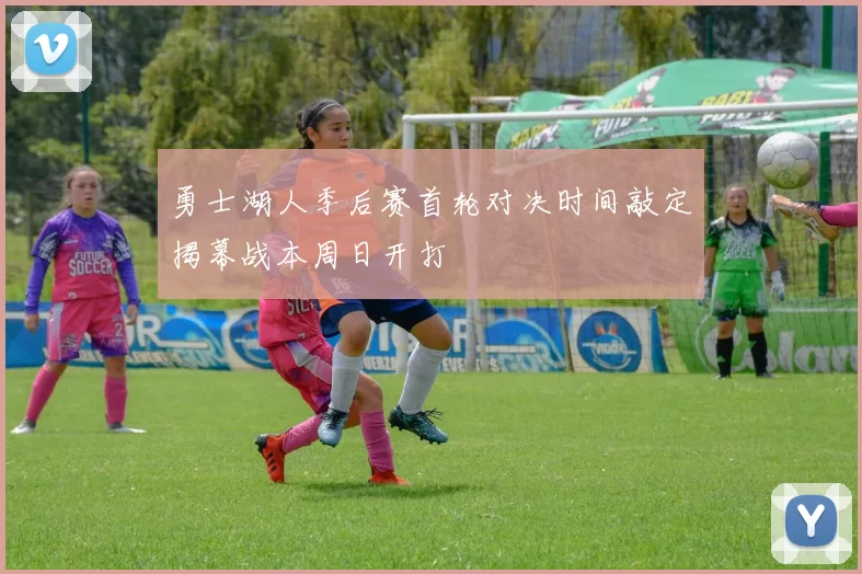 勇士湖人季后赛首轮对决时间敲定揭幕战本周日开打