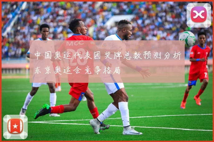 中国奥运代表团奖牌总数预测分析东京奥运会竞争格局