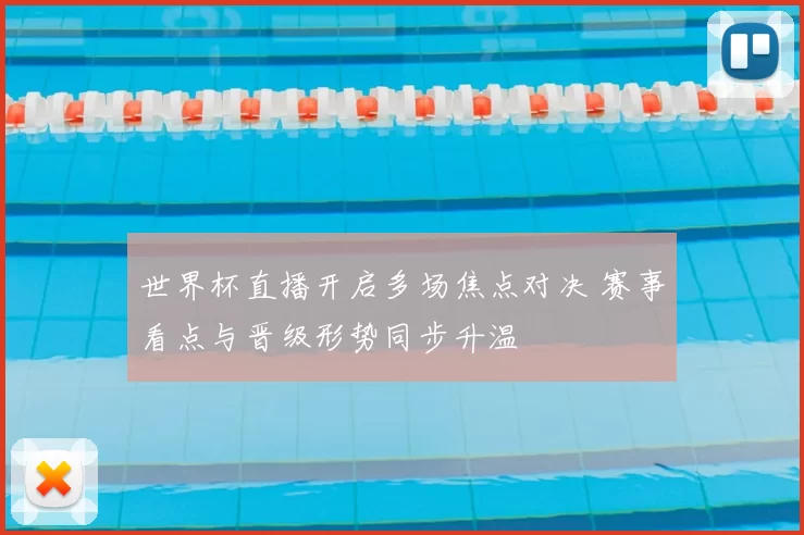 世界杯直播开启多场焦点对决 赛事看点与晋级形势同步升温