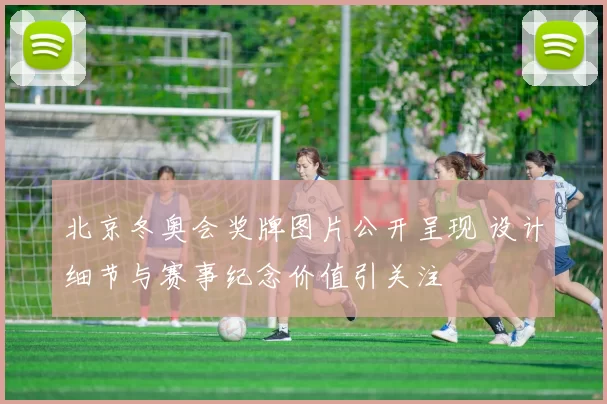 北京冬奥会奖牌图片公开呈现 设计细节与赛事纪念价值引关注