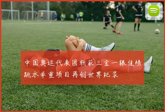 中国奥运代表团斩获三金一银佳绩跳水举重项目再创世界纪录
