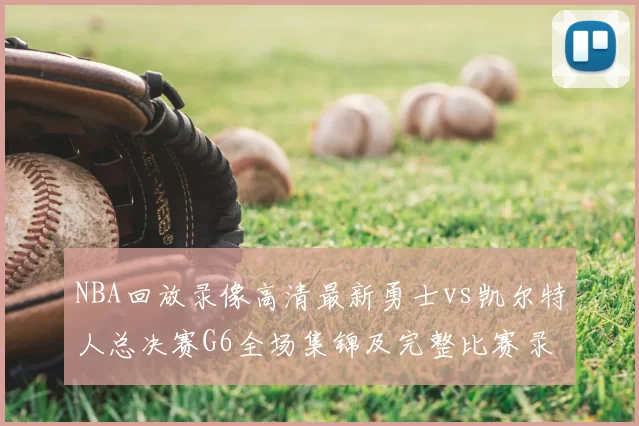 NBA回放录像高清最新勇士vs凯尔特人总决赛G6全场集锦及完整比赛录像