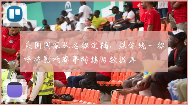 美国国家队名称定稿，媒体统一称呼将影响赛事转播与数据库