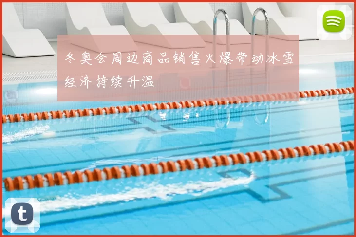 冬奥会周边商品销售火爆带动冰雪经济持续升温