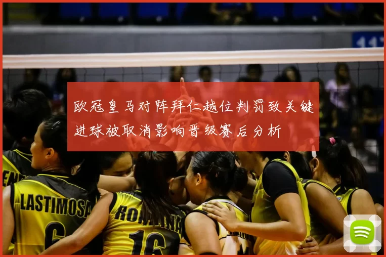 欧冠皇马对阵拜仁越位判罚致关键进球被取消影响晋级赛后分析