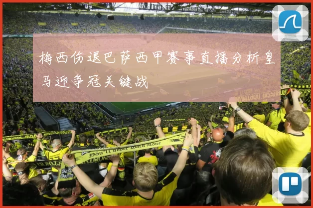 梅西伤退巴萨西甲赛事直播分析皇马迎争冠关键战