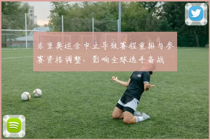 东京奥运会中止导致赛程重排与参赛资格调整，影响全球选手备战