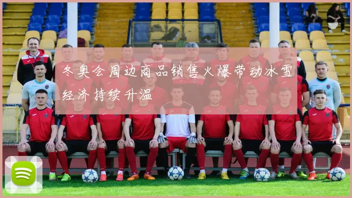 冬奥会周边商品销售火爆带动冰雪经济持续升温