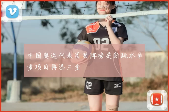 中国奥运代表团奖牌榜更新跳水举重项目再添三金