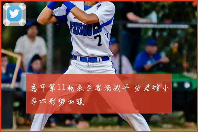 意甲第11轮米兰客场战平 分差缩小争四形势回暖