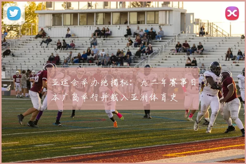 亚运会举办地揭秘：九二年赛事日本广岛举行并载入亚洲体育史