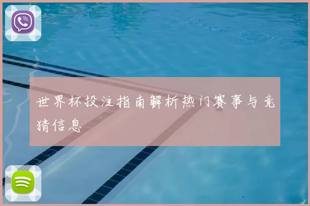 世界杯投注指南解析热门赛事与竞猜信息