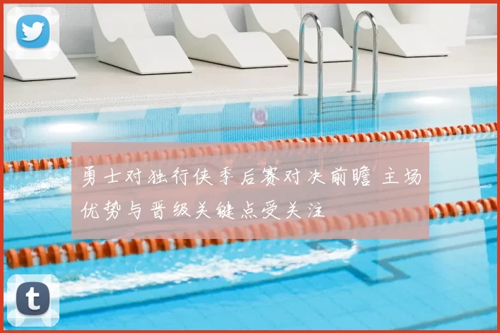 勇士对独行侠季后赛对决前瞻 主场优势与晋级关键点受关注