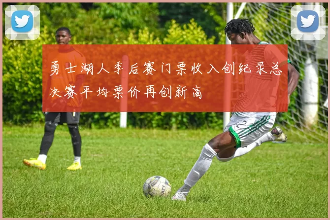 勇士湖人季后赛门票收入创纪录总决赛平均票价再创新高